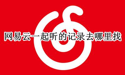 网易云一起听的记录去哪里找 网易云在哪可以看一起听的记录