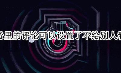 抖音不给别人看评论怎么设置 抖音里的评论可以设置了不给别人看吗