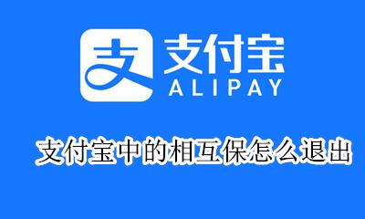 支付宝中的相互保怎么退出 支付宝上的相互保怎么退出来