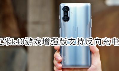 红米k40pro支不支持反向充电 红米k40游戏增强版支持反向充电吗