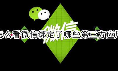 微信在哪里看绑定的第三方 怎么看微信绑定了哪些第三方应用