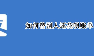 如何替别人还花呗账单 花呗怎么替别人还花呗里的钱