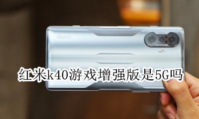 红米k40g版能用40g吗 红米k40游戏增强版是5G吗