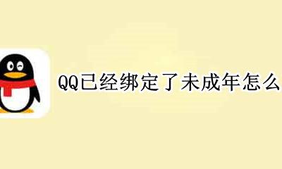 QQ已经绑定了未成年怎么改 微信已经绑定了未成年怎么改