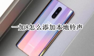 一加8怎么添加本地铃声 一加8t怎么设置本地铃声