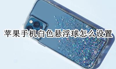 苹果手机白色悬浮球怎么设置 苹果手机悬浮球怎么设置出来
