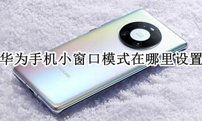 华为小窗口模式在哪里设置 华为手机小窗口模式在哪里设置