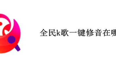 全民k歌修音怎么用 全民k歌一键修音在哪