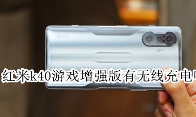 红米k40支持无线充电么 红米k40游戏增强版有无线充电吗