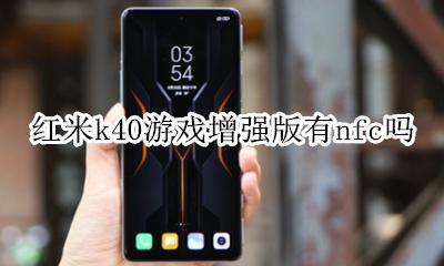 红米k40有nfc 红米k40游戏增强版有nfc吗