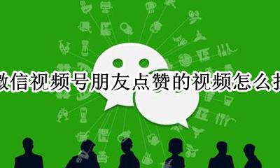微信视频号可以看到朋友点赞 微信视频号朋友点赞的视频怎么找