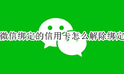 微信里怎么解除信用卡绑定 微信绑定的信用卡怎么解除绑定