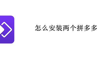 怎么下两个拼多多 怎么安装两个拼多多