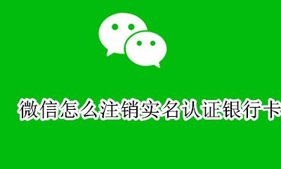 微信怎么注销实名认证银行卡 微信实名认证后怎么解除银行卡