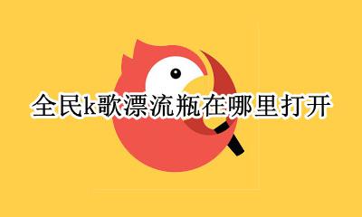 全民k歌的漂流瓶怎么弄 全民k歌漂流瓶在哪里打开