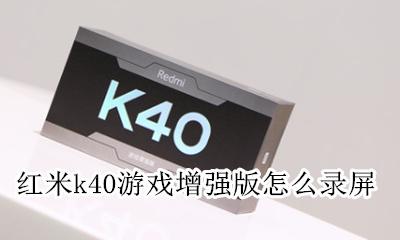 红米k40 录屏 红米k40游戏增强版怎么录屏