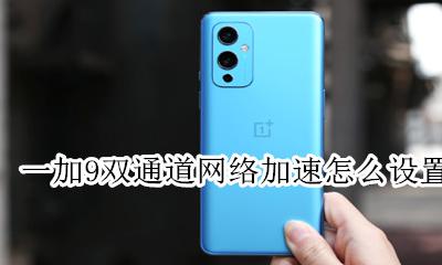 一加9双通道网络加速怎么设置 开启网络加速教程