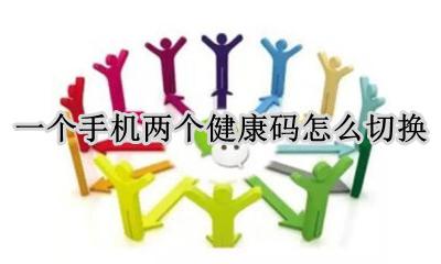 一部手机怎么弄两个健康码 一个手机两个健康码怎么切换