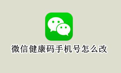 微信健康码手机号怎么改 微信健康码更换了手机号码怎么办