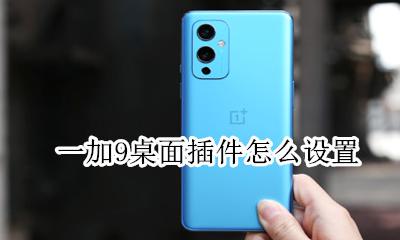 一加9t怎么设置桌面 一加9桌面插件怎么设置