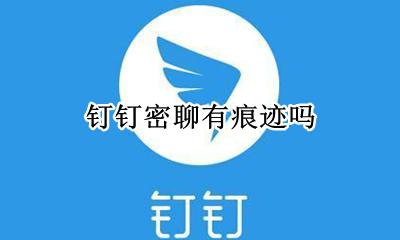 钉钉密聊有痕迹吗 钉钉的密聊真的是密聊的吗