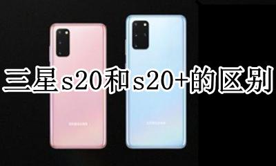 三星s20和s20+的区别 三星s20跟三星s20+有什么区别