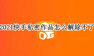 2021快手私密作品怎么公开 2021快手私密作品怎么解除不了