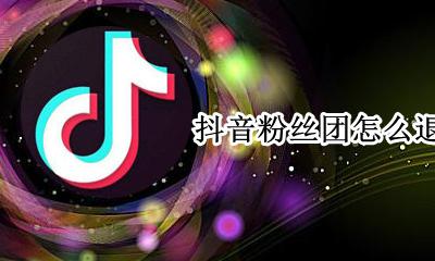 抖音粉丝团怎么退出 怎么退出别人的粉丝团