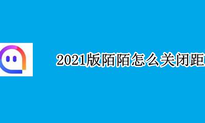 陌陌哪里关闭距离 2021版陌陌怎么关闭距离