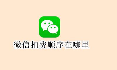 微信付费扣款顺序 微信扣费顺序在哪里？
