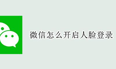 微信怎么开启人脸登录 微信怎么通过人脸登录