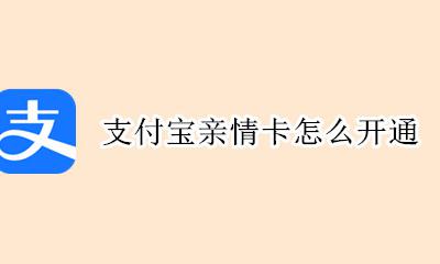 支付宝亲情卡怎么开通 支付宝亲情卡在哪里开通