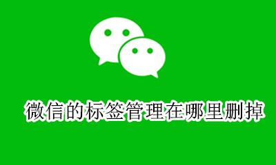 微信上的标签在哪里删除 微信的标签管理在哪里删掉