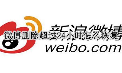 微博最近删除怎么恢复 微博删除超过24小时怎么恢复