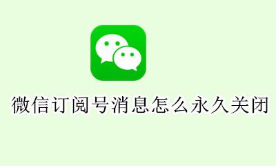 微信订阅号信息怎么关闭 微信订阅号消息怎么永久关闭