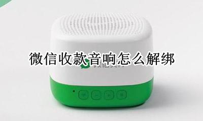 微信收款音响怎么解绑 微信收款音箱怎么解绑账号