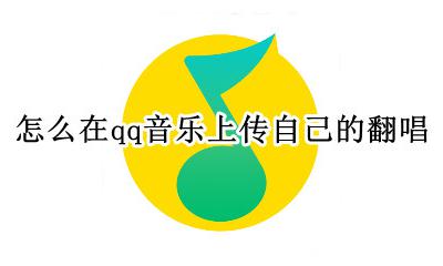 qq音乐人怎么上传翻唱歌曲 怎么在qq音乐上传自己的翻唱