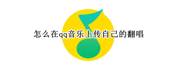 怎么在qq音乐上传自己的翻唱