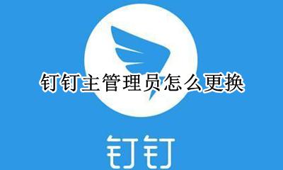 钉钉主管理员怎么更换 钉钉如何设置主管理员