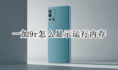 小米9怎么显示运行内存 一加9r怎么显示运行内存