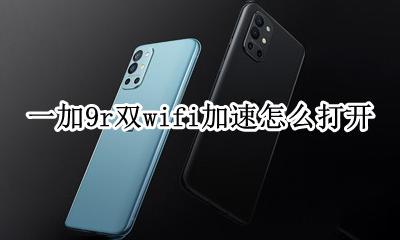 双wifi加速怎么开启 一加9r双wifi加速怎么打开