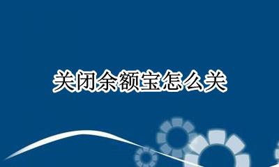 关闭余额宝怎么关 怎么把余额宝关闭