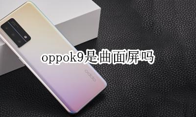 oppok9是曲屏吗 oppok9是曲面屏吗