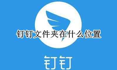 钉钉文件夹在什么位置 钉钉下载文件夹储存在什么位置