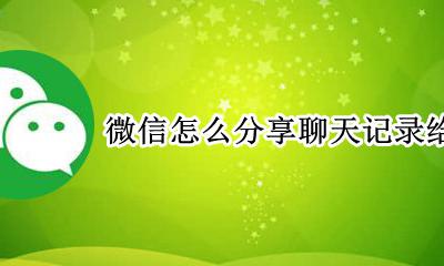 微信怎样聊天记录发给好友 微信怎么分享聊天记录给好友