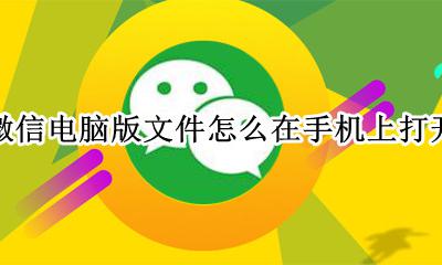 微信电脑版文件怎么在手机上打开 电脑版文件打开方式