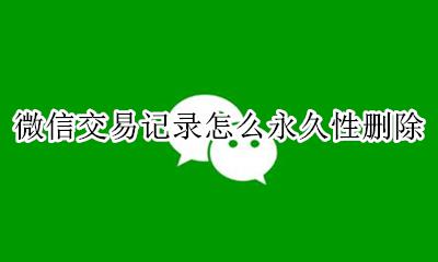 微信如何删除交易记录 微信交易记录怎么永久性删除