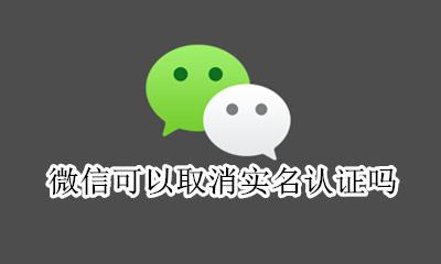 微信可以取消实名认证吗 微信怎么可以取消实名认证
