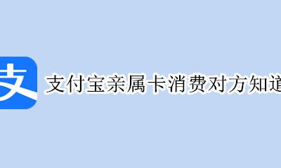 支付宝亲属卡消费对方知道吗 支付宝的亲属卡支付的话对方知道吗?