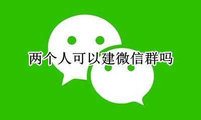 两个人可以建微信群吗 微信可不可以两个人建群